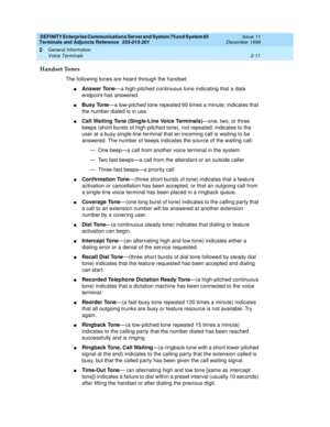 Page 47DEFINITY Enterprise Communications Server and System 75 and System 85
Terminals and Adjuncts Reference
555-015-201Issue 11
December 1999
General Information
2-11 Voice Terminals
2
Handset Tones
The following tones are heard through the handset:
nAnswer Tone—a high-pitched continuous tone indicating that a data
endpoint has answered.
nBusy Tone—a low-pitched tone repeated 60 times a minute; indicates that
the number dialed is in use.
nCall Waiting Tone (Single-Line Voice Terminals)—one, two, or three...