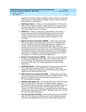 Page 53DEFINITY Enterprise Communications Server and System 75 and System 85
Terminals and Adjuncts Reference
555-015-201Issue 11
December 1999
General Information
2-17 Data Modules
2
stand-alone. Emulates a Hayes-compatible modem, therefore, can be used
with standard PC communications packages. Takes the place of previous
DCP asynchronous data stands.
n7400D Data Module —Works as a DCE device between a DTE and the
PBX. A DTE configuration (that is, modem pooling) is not suppor ted, and
the DCE configuration is...