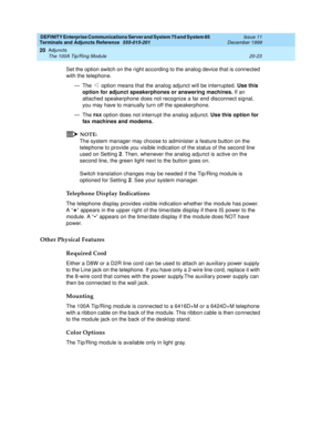 Page 643DEFINITY Enterprise Communications Server and System 75 and System 85
Terminals and Adjuncts Reference
555-015-201Issue 11
December 1999
Adjuncts
20-23 The 100A Tip/Ring Module
20
Set the option switch on the right according to the analog device that is connected
with the telephone.
— The option means that the analog adjunct will be interrupted.Use this
option for adjunct speakerphones or answering machines.If an
attached speakerphone does not recognize a far end disconnect signal,
you may have to...