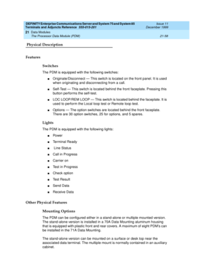 Page 724DEFINITY Enterprise Communications Server and System 75 and System 85
Terminals and Adjuncts Reference
555-015-201Issue 11
December 1999
Data Modules
21-58 The Processor Data Module (PDM)
21
 Physical Description
Features
Switches
The PDM is equipped with the following switches:
nOriginate/Disconnect — This switch is located on the front panel. It is used
when originating and disconnecting from a call.
nSelf-Test — This switch is located behind the front faceplate. Pressing this
button performs the...