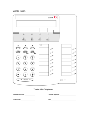 Page 7737
PQRS
3
DEF
SpeakerMuteHold
RedialTransferConf
Test Ring
2
ABC
1
4
GHI
56
8
9
MNO JKL
TUV
WXY Z
O#
Vo l u m e
Menu Exit Prev Next
Te l #
MODEL NAME: __________________________
The 6416D+ Telephone
Software Associate: ______________
Project Code: ___________________Customer Approval: ______________________
Date: __________________________________ 