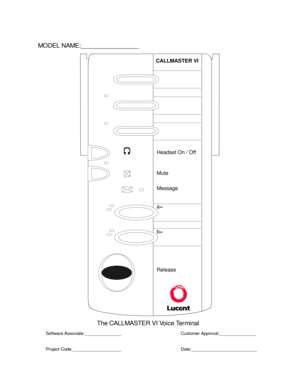 Page 798CALLMASTER VI
MODEL NAME:_________________
The CALLMASTER VI Voice Terminal
Software Associate:_______________
Project Code:____________________Customer Approval:_______________
Date:___________________________
Headset On / Off
Mute
Message
a=
b=
Release 
