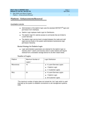 Page 13What’s New in DEFINITY ECS
Release 8.2 Job Aid  555-233-754  Issue 1
April 2000
New Switch and Adjunct Support 
7 Platform - Enhancements/Renewal 
1
Platform - Enhancements/Renewal
DADMIN LOGIN
nAdministration of the dadmin login uses the standard DEFINITY® login and 
permission form interfaces.
nDadmin Login replaces Inads Login for Distributors.
nThe dadmin login ID, restricts access to commands that are limited to 
Lucent Services.
nThe dadmin login service level is located between the inads and craft...