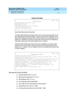 Page 123What’s New in DEFINITY ECS
Release 8.2 Job Aid  555-233-754  Issue 1
April 2000
Networking Enhancements 
117 Networking - International 
2
Seize When Maintenance Busy field
The Seize When Maintenance Busy field is new to trunk group type DIOD, but is 
the same field with the same definition, values, help and error messages as the 
Seize When Maintenance Busy field currently shown for tie trunk groups. On the 
DIOD form it displays only when the group type is diod and the Trunk Signaling 
Type field is...