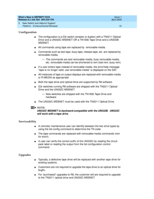 Page 16What’s New in DEFINITY ECS
Release 8.2 Job Aid  555-233-754  Issue 1
April 2000
New Switch and Adjunct Support 
10 Platform - Enhancements/Renewal 
1
Configuration
nThe configuration is a G3r switch (simplex or duplex) with a TN2211 Optical 
Drive and a UN332C MSSNET OR a TN1656 Tape Drive and a UN332B 
MSSNET. 
nAll commands using tape are replaced by  removable-media. 
nCommands such as test tape, busy tape, release tape, etc. are replaced by 
removable-media. 
— The commands are test removable-media,...