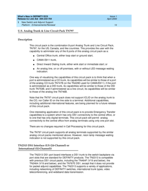 Page 20What’s New in DEFINITY ECS
Release 8.2 Job Aid  555-233-754  Issue 1
April 2000
New Switch and Adjunct Support 
14 Platform - Enhancements/Renewal 
1
U.S. Analog Trunk & Line Circuit Pack TN797
Description
This c irc uit p ac k is the c omb ination 8-p ort Analog  Trunk and  Line Circ uit Pac k, 
TN797, for the US, Canad a, and  like c ountries. This p rovid es the user with the 
c ap ability to ad minister any of the 8 p orts of this analog  c irc uit p ac k as a:
nCentral Offic e trunk, either loop...