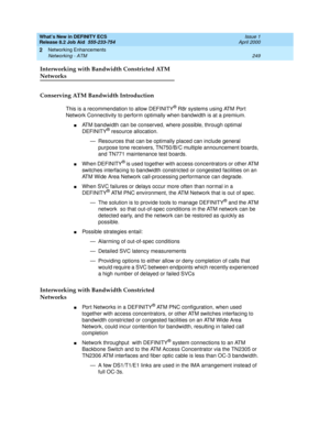 Page 255What’s New in DEFINITY ECS
Release 8.2 Job Aid  555-233-754  Issue 1
April 2000
Networking Enhancements 
249 Networking - ATM 
2
Interworking with Bandwidth Constricted ATM 
Networks
Conserving ATM Bandwidth Introduction
This is a recommendation to allow DEFINITY® R8r systems using ATM Port 
Network Connectivity to perform optimally when bandwidth is at a premium. 
nATM bandwidth can be conserved, where possible, through optimal 
DEFINITY® resource allocation.
— Resources that can be optimally placed can...