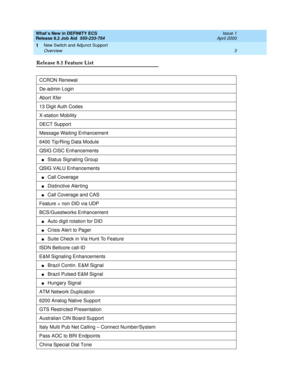 Page 9What’s New in DEFINITY ECS
Release 8.2 Job Aid  555-233-754  Issue 1
April 2000
New Switch and Adjunct Support 
3 Overview 
1
Release 8.1 Feature List 
CCRON Renewal
De-admin Login 
Abort Xfer
13 Digit Auth Codes 
X-station Mobility
DECT Support
Message Waiting Enhancement
6400 Tip/Ring Data Module
QSIG CISC Enhancements         
nStatus Signaling Group
QSIG VALU Enhancements        
nCall Coverage
nDistinctive Alerting
nCall Coverage and CAS
Feature + non DID via UDP          
BCS/Guestworks Enhancement...