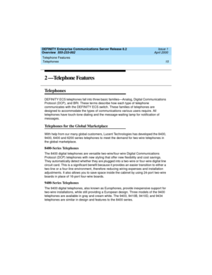 Page 35DEFINITY Enterprise Communications Server Release 8.2
Overview  555-233-002  Issue 1
April 2000
Telephone Features 
15 Telephones 
2 —Telephone Features
Telephones
DEFINITY ECS telephones fall into three basic families—Analog, Digital Communications 
Protocol (DCP), and BRI. These terms describe how each type of telephone 
communicates with the DEFINITY ECS switch. These families of telephones are 
designed to accommodate the types of communications various users require. All 
telephones have touch-tone...