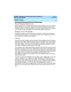 Page 51DEFINITY Enterprise Communications Server Release 8.2
Overview  555-233-002  Issue 1
April 2000
Telephone Features 
31 Telephone Features 
Recorded Telephone Dictation Access
Allows telephone users, including Remote Access and incoming tie trunk users, to access 
dictation equipment. The dictation equipment is accessed by dialing an access code or 
extension number. The start/stop function can be voice or dial controlled. Other functions 
such as initial activation and playback are controlled by...