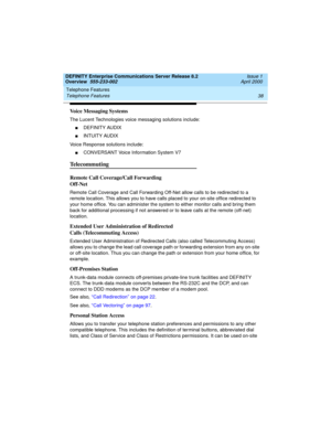 Page 58Telephone Features 
38 Telephone Features 
DEFINITY Enterprise Communications Server Release 8.2
Overview  555-233-002  Issue 1
April 2000
Voice Messaging Systems
The Lucent Technologies voice messaging solutions include:
nDEFINITY AUDIX
nINTUITY AUDIX
Voice Response solutions include:
nCONVERSANT Voice Information System V7
Te l e c o m m u t i n g
Remote Call Coverage/Call Forwarding
Off-Net
Remote Call Coverage and Call Forwarding Off-Net allow calls to be redirected to a 
remote location. This allows...