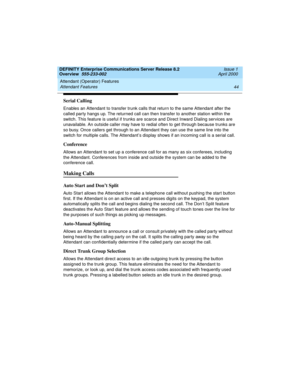 Page 64Attendant (Operator) Features 
44 Attendant Features 
DEFINITY Enterprise Communications Server Release 8.2
Overview  555-233-002  Issue 1
April 2000
Serial Calling
Enables an Attendant to transfer trunk calls that return to the same Attendant after the 
called party hangs up. The returned call can then transfer to another station within the 
switch. This feature is useful if trunks are scarce and Direct Inward Dialing services are 
unavailable. An outside caller may have to redial often to get through...