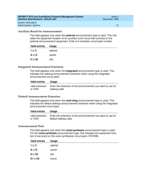 Page 24DEFINITY ECS and GuestWorks Property Management System
Interface Specifications  555-231-601  Issue 2
December 1999
System Description 
12 Administration Options 
Auxiliary Board for Announcement
This field appears only when the external announcement type is used. This indi-
cates the equipment location of an auxiliary trunk circuit that connects to the 
external announcement equipment. Enter a 5-character circuit pack number. 
Integrated Announcement Extension
This field appears only when the integrated...