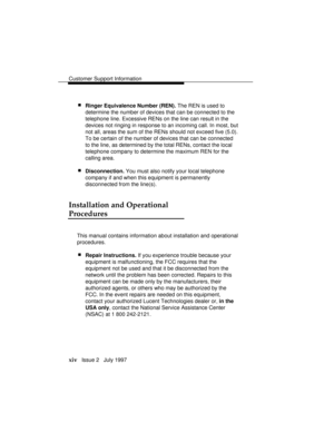 Page 17Customer Support Information
xiv   Issue 2   July 1997
 nRinger Equivalence Number (REN). The REN is used to
determine the number of devices that can be connected to the
telephone line. Excessive RENs on the line can result in the
devices not ringing in response to an incoming call. In most, but
not all, areas the sum of the RENs should not exceed five (5.0).
To be certain of the number of devices that can be connected
to the line, as determined by the total RENs, contact the local
telephone company to...