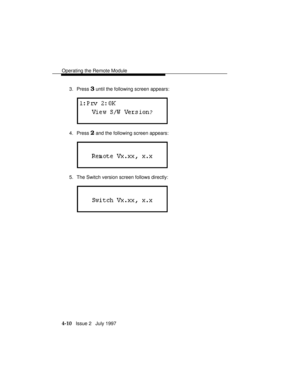 Page 63Operating the Remote Module
4-10   Issue 2   July 1997 3. Press 
3 until the following screen appears:
4. Press 2 and the following screen appears:
5. The Switch version screen follows directly: 