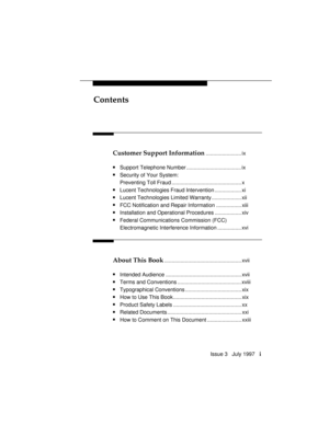 Page 4Contents
Issue 3   July 1997   i
Customer Support Information........................ ix
nSupport Telephone Number ..................................... ix
nSecurity of Your System:
Preventing Toll Fraud ............................................... x
nLucent Technologies Fraud Intervention .................. xi
nLucent Technologies Limited Warranty .................... xii
nFCC Notification and Repair Information ................. xiii
nInstallation and Operational Procedures .................. xiv...