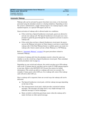 Page 33DEFINITY Enterprise Communication Server Release 8.2
Reports Guide  555-233-755  Issue 1
April 2000
Hospitality Operations 
29 Front Desk Operations 
Automatic Wakeup
Wakeup calls can be activated by guests from their own rooms, or by front desk 
personnel using the attendant console or a backup telephone. Depending on how 
the system is administered, a single wakeup request, two wakeup requests, daily 
repeated requests, or a special VIP request can be set.
Guest activation of wakeup calls is allowed...