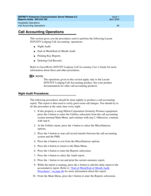 Page 69DEFINITY Enterprise Communication Server Release 8.2
Reports Guide  555-233-755  Issue 1
April 2000
Hospitality Operations 
65 Call Accounting Operations 
Call Accounting Operations
This section gives you the procedures used to perform the following Lucent 
INTUITY Lodging Call Accounting  operations:
nNight Audit
nEnd-of-Week/End-of-Month Audit
nPrinting Key Reports
nDeleting Call Records.
Refer to GuestWorks INTUITY Lodging Call Accounting User’s Guide for more 
information about these and other...