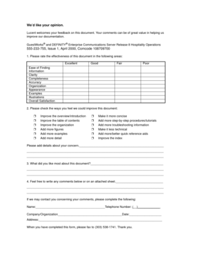 Page 97We’d like your opinion.
Lucent welcomes your feedback on this document. Your comments can be of great value in helping us 
improve our documentation.
GuestWorks
® and DEFINITY® Enterprise Communications Server Release 8 Hospitality Operations
555-233-755, Issue 1, April 2000, Comcode 108709700
1. Please rate the effectiveness of this document in the following areas:
2. Please check the ways you feel we could improve this document:
Please add details about your...