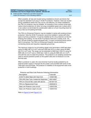 Page 145DEFINITY Enterprise Communication Server Release 8.2
Installation and Test for Single-Carrier Cabinets  555-233-120  Issue 1
April 2000
Install and Wire Telephones and Other Equipment 
5-27 Install Off-Premises or Out-of-Building Stations 
5
When p ossib le, all new and  reused  wiring  installations should  use b loc ks that 
ac c ep t the stand ard  5-p in p lug -in 4C3S-75 p rotec tor. However, there are reused  
wiring  installations where this may not b e c ost effec tive. For these installations,...