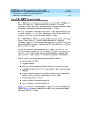 Page 156DEFINITY Enterprise Communication Server Release 8.2
Installation and Test for Single-Carrier Cabinets  555-233-120  Issue 1
April 2000
Install and Wire Telephones and Other Equipment 
5-38 Install the 1145B Power Supply 
5
Install the 1145B Power Supply
The 1145B c loset p ower arrang ement p rovid es an uninterruptib le -48 VDC p ower 
sourc e with b attery and  1146B d istrib ution unit for ISDN/DCP, terminal 
eq uip ment, ad junc ts, and other c ustomer-sup p lied  eq uip ment. During  AC p ower...