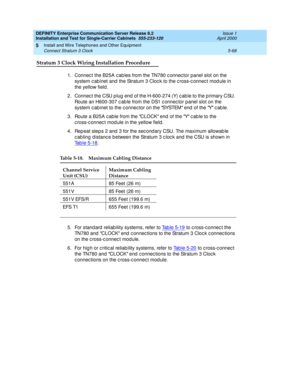 Page 186DEFINITY Enterprise Communication Server Release 8.2
Installation and Test for Single-Carrier Cabinets  555-233-120  Issue 1
April 2000
Install and Wire Telephones and Other Equipment 
5-68 Connect Stratum 3 Clock 
5
Stratum 3 Clock Wiring Installation Procedure
1. Connec t the B25A c ab les from the TN780 c onnec tor panel slot on the 
system c ab inet and  the Stratum 3 Cloc k to the c ross-c onnec t mod ule in 
the yellow field .
2. Connec t the CSU p lug end  of the H-600-274 (Y) c ab le to the p...