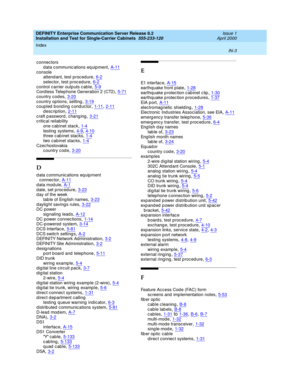 Page 371DEFINITY Enterprise Communication Server Release 8.2
Installation and Test for Single-Carrier Cabinets  555-233-120    Issue 1
April 2000
Index 
IN-3  
connec tors
d ata c ommunic ations eq uip ment
,A-11console
attend ant, test p roc edure,6-2
selector, test p roc edure,6-2control carrier outp uts c able,5-9Cord less Telephone Generation 2 (CT2),5-71
country c odes,3-20country op tions, setting,3-19coupled b ond ing  c ond uc tor,1-11, 2-11
description,2-11craft p assword , chang ing,3-21critic al...