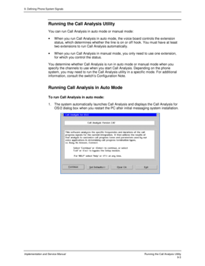 Page 1359. Defining Phone System Signals
Implementation and Service Manual    Running the Call Analysis Utility9-3
Running the Call Analysis Utility
You can run Call Analysis in auto mode or manual mode:
·  W hen you run Call Analysis in auto mode, the v oice board controls the extension
status, which determines whether the line is on or off hook. You must hav e at least
two extensions to run Call Analysis automatically.
·  W hen you run Call Analysis in manual mode, you only need to use one extension,
for which...
