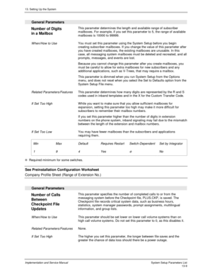 Page 17713. Setting Up the System
Implementation and Service Manual  System Setup Parameters List13-9
  General Parameters
 
Number of Digits
in a Mailbox  This parameter determines the length and available range of subscriber
mailboxes. For example, if you set this parameter to 5, the range of available
mailboxes is 10000 to 99999.
 
 When/How to Use You must set this parameter using the System Setup before you begin
creating subscriber mailboxes. If you change the value of this parameter after
you have created...
