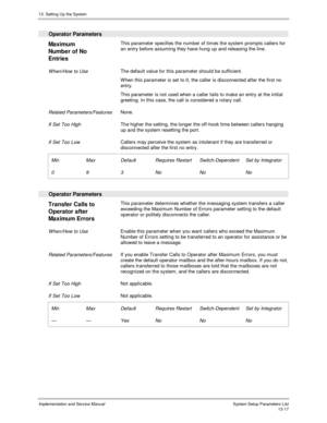 Page 18513. Setting Up the System
Implementation and Service Manual  System Setup Parameters List13-17
  Operator Parameters
 
Maximum
Number of No
Entries  This parameter specifies the number of times the system prompts callers for
an entry before assuming they have hung up and releasing the line.
 
 When/How to Use The default value for this parameter should be sufficient.
 W hen this parameter is set to 0, the caller is disconnected after the first no
entry.
 This parameter is not used when a caller fails to...
