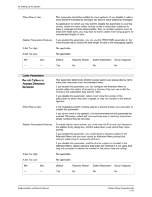 Page 19913. Setting Up the System
Implementation and Service Manual  System Setup Parameters List13-31
 
 When/How to Use This parameter should be enabled for most systems. If you disable it, callers
could become frustrated by having to call back to leave additional messages.
 An application for which you may want to disable this parameter is a service
bureau, where you want callers directly routed to subscriber mailboxes to
leave a message and then disconnected. Also, on smaller systems, such as
those with...