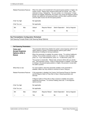 Page 22113. Setting Up the System
Implementation and Service Manual  System Setup Parameters List13-53
 
 Related Parameters/Features W hen the caller is first transferred to the second queue position or higher, the
system voices
, “Please hold, someone will be w ith you shortly,” and, “That
extension is busy,”
 followed by, “You are number  in the queue,” if these
phrases are enabled. Afterwards, the system only voices the keypress options
phrase, any additional call queuing phrases, and the caller’s position...