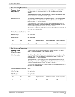 Page 23513. Setting Up the System
Implementation and Service Manual  System Setup Parameters List13-67
  Call Screening Parameters
 
Release Code
When Reject  This parameter defines the release code required to pull the call back from
the switch when the subscriber rejects the call during a call screening
attempt.
 After the messaging system retrieves the call, it informs the caller that there
was no answer and voices the available options.
 
 When/How to Use The Release Code W hen Reject parameter is defined,...