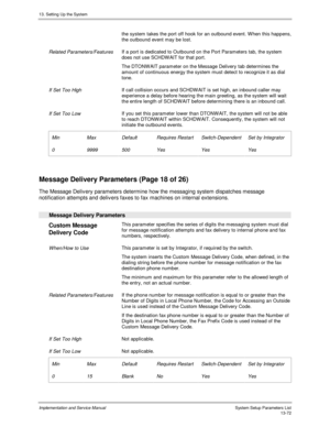 Page 24013. Setting Up the System
Implementation and Service Manual  System Setup Parameters List13-72
the system takes the port off hook for an outbound event. W hen this happens,
the outbound event may be lost.
 
 Related Parameters/Features If a port is dedicated to Outbound on the Port Parameters tab, the system
does not use SCHDW AIT for that port.
 The DTONW AIT parameter on the Message Delivery tab determines the
amount of continuous energy the system must detect to recognize it as dial
tone.
 
 If Set...