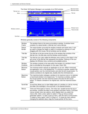 Page 251.  Implementation and Servic e O verview
Implementation and Service Manual  Implementation and Service Overview1-5
The Octel 100 System Manager is an example of an OS/2 window.
Windows generally consist of the following components.
Window
FrameThe window frame is the area surrounding a window. A window frame
consists of a resize border, a title bar icon, and a title bar.
Resize
BorderThe resize border surrounds the window contents and frame area. It can
be used to change the height or width of a window...