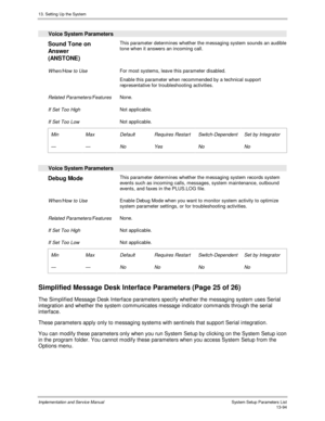 Page 26213. Setting Up the System
Implementation and Service Manual  System Setup Parameters List13-94
Voice System Parameters
Sound Tone on
Answe r
(ANSTONE)This parameter determines whether the messaging system sounds an audible
tone when it answers an incoming call.
When/How to UseFor most systems, leave this parameter disabled.
Enable this parameter when recommended by a technical support
representative for troubleshooting activities.
Related Parameters/FeaturesNone.
If Set Too HighNot applicable.
If Set Too...