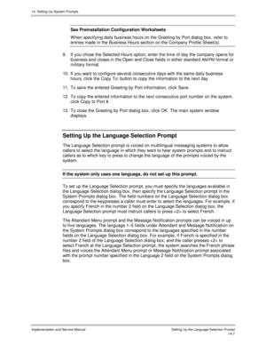 Page 27114. Setting Up System Prompts
Implementation and Service Manual    Setting Up the Language Selection Prompt14-7
See Preinstallation Configuration Worksheets
W hen specifying daily business hours on the Greeting by Port dialog box, refer to
entries made in the Business Hours section on the Company Profile Sheet(s).
9.  If you chose the Selected Hours option, enter the time of day the company opens for
business and closes in the Open and Close fields in either standard 
AM/PM format or
military format.
10....