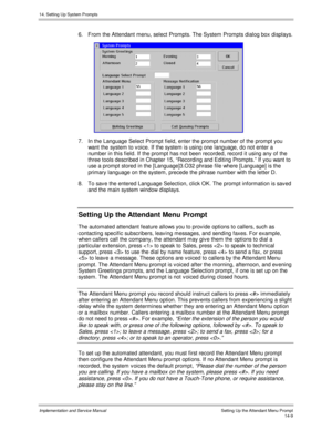 Page 27314. Setting Up System Prompts
Implementation and Service Manual    Setting Up the Attendant Menu Prompt14-9
6.  From the Attendant menu, select Prompts. The System Prompts dialog box displays.
 
7.  In the Language Select Prompt field, enter the prompt number of the prompt you
want the system to v oice. If the system is using one language, do not enter a
number in this field. If the prompt has not been recorded, record it using any of the
three tools described in Chapter 15, “Recording and Editing...