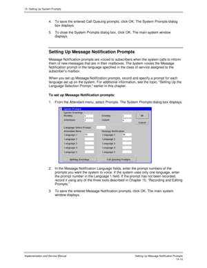 Page 27814. Setting Up System Prompts
Implementation and Service Manual    Setting Up Message Notification Prompts14-14
4.  To sav e the entered Call Queuing prompts, click OK. The System Prompts dialog
box displays.
5.  To close the System Prompts dialog box, click OK. The main system window
displays.
Setting Up Message Notification Prompts
Message Notification prompts are v oiced to subscribers when the system calls to inform
them of new messages that are in their mailboxes. The system v oices the Message...