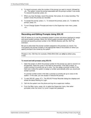 Page 28315. Recording and Editing Prompts
Implementation and Service ManualRecording and Editing Prompts Using SOLVE15-3
6.  To record a prompt, enter the number of the prompt you want to record, followed by
. The system v oices the prompt associated with the prompt number if one exists.
To rerecord the prompt, press .
7.  W hen you hear the beep, record the prompt, then press  to stop recording. The
system v oices the prompt you recorded.
8.  To accept the prompt, press . To rerecord the prompt, press . To...