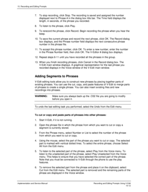 Page 29215. Recording and Editing Prompts
Implementation and Service ManualRecording and Editing Prompts Using V-Edit15-12
7.  To stop recording, click Stop. The recording is sav ed and assigned the number
displayed next to Phrase # in the dialog box title bar. The Time field displays the
length, in seconds, of the phrase you recorded.
8.  To listen to the phrase, click Play.
9.  To rerecord the phrase, click Record. Begin recording the phrase when you hear the
beep.
10.  To sav e the current phrase and record...