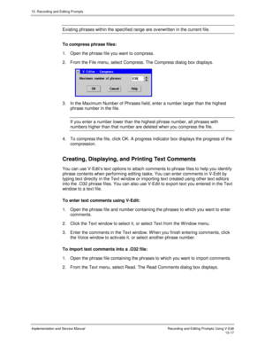 Page 29715. Recording and Editing Prompts
Implementation and Service ManualRecording and Editing Prompts Using V-Edit15-17
Existing phrases within the specified range are ov erwritten in the current file.
To compress phrase files:
1.  Open the phrase file you want to compress.
2.  From the File menu, select Compress. The Compress dialog box displays.
 
3.  In the Maximum Number of Phrases field, enter a number larger than the highest
phrase number in the file.
If you enter a number lower than the highest phrase...