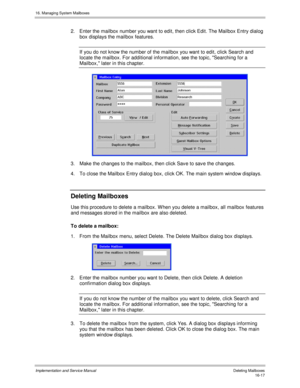 Page 31716. Managing System Mailboxes
Implementation and Service Manual   Deleting Mailboxes16-17
2.  Enter the mailbox number you want to edit, then click Edit. The Mailbox Entry dialog
box displays the mailbox features.
If you do not know the number of the mailbox you want to edit, click Search and
locate the mailbox. For additional information, see the topic, Searching for a
Mailbox, later in this chapter.
3.  Make the changes to the mailbox, then click Sav e to sav e the changes.
4.  To close the Mailbox...