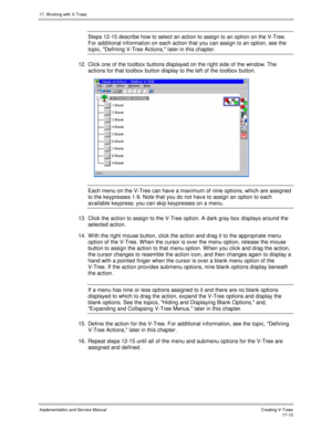 Page 35817. W orking with V-Trees
Implementation and Service ManualCreating V-T rees 17-10
Steps 12-15 describe how to select an action to assign to an option on the V-Tree.
For additional information on each action that you can assign to an option, see the
topic, Defining V-Tree Actions, later in this chapter.
12.  Click one of the toolbox buttons displayed on the right side of the window. The
actions for that toolbox button display to the left of the toolbox button.
 
Each menu on the V-Tree can hav e a...