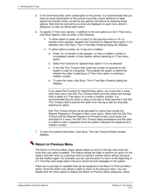 Page 36917. W orking with V-Trees
Implementation and Service ManualDefining V-Tree Actions 17-21
5.  In the Comments field, enter a description of the prompt. It is recommended that you
enter an exact transcription of the prompt to prov ide a quick reference of what
options the prompt v oices, as well as any special instructions for selecting those
options. Note that the comments you enter are displayed on each menu action’s
dialog box to help you define each action.
6.  To specify V-Tree menu options, in...