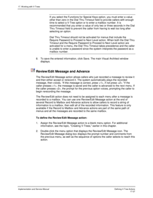 Page 37517. W orking with V-Trees
Implementation and Service ManualDefining V-Tree Actions 17-27
If you select the Functions for Special Keys option, you must enter a v alue
other than zero in the Dial Thru Timeout field to prov ide callers with enough
time to select a V-Tree option or to enter a mailbox number. It is
recommended that you enter a v alue of only two or three seconds in the Dial
Thru Timeout field to prev ent the caller from hav ing to wait too long after
selecting an option.
Dial Thru Timeout...