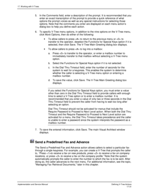 Page 37917. W orking with V-Trees
Implementation and Service ManualDefining V-Tree Actions 17-31
5.  In the Comments field, enter a description of the prompt. It is recommended that you
enter an exact transcription of the prompt to prov ide a quick reference of what
options the prompt v oices as well as any special instructions for selecting those
options. Note that the comments you enter are displayed on each menu action’s
dialog box to help you define each action.
6.  To specify V-Tree menu options, in...