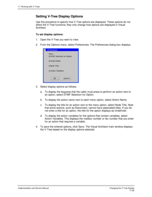 Page 40417. W orking with V-Trees
Implementation and Service ManualChanging the V-Tree Display 17-56
Setting V-Tree Display Options
Use this procedure to specify how V-Tree options are displayed. These options do not
affect the V-Tree functions; they only change how options are displayed in Visual
Architect.
To set display options:
1.  Open the V-Tree you want to v iew.
2.  From the Options menu, select Preferences. The Preferences dialog box displays.
 
3.  Select display options as follows:
a. To display the...