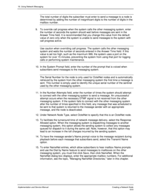 Page 42118. Using Network Messaging
Implementation and Service Manual Creating a Network Node18-9
The total number of digits the subscriber must enter to send a message to a node is
determined by adding the number of insignificant digits to the number of digits in the
mailbox number.
9.  To ov erride call progress when the system calls the other messaging system, enter
the number of seconds the system should wait before messages are sent in the
Answer Time field. It is recommended that you change this v alue...