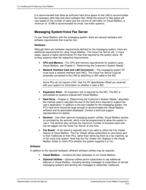 Page 43619. Installing and Configuring Visual Mailbox
Implementation and Service ManualUnderstanding the Visual Mailbox Components19-4
It is recommended that there be sufficient hard driv e space on the LAN to accommodate
the necessary data files and client software files. W hile the amount of disk space will
v ary based on the number of users and the v olume of call traffic on Visual Mailbox, a
minimum of 10 MB is recommended for small, low-traffic systems.
Messaging System/Voice Fax Server
To use Visual...